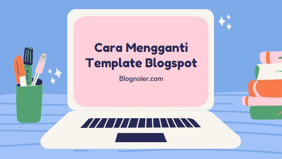 2 Cara Mengganti Template Blogspot