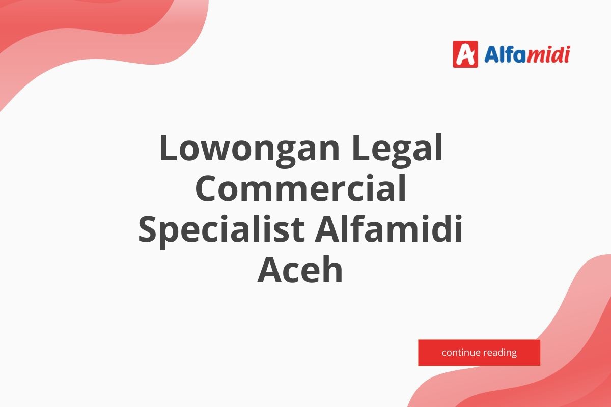 Lowongan Legal Commercial Specialist Alfamidi Aceh