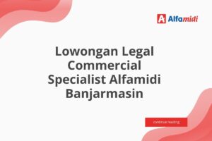 Lowongan Legal Commercial Specialist Alfamidi Banjarmasin