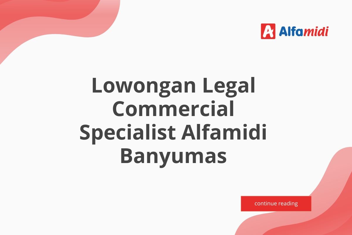 Lowongan Legal Commercial Specialist Alfamidi Banyumas