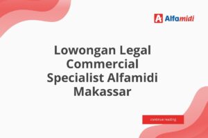 Lowongan Legal Commercial Specialist Alfamidi Makassar